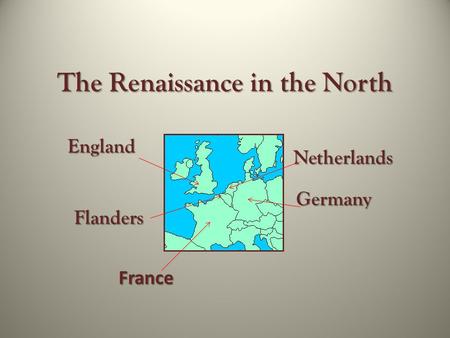 The Renaissance in the North Germany Netherlands Flanders France England.