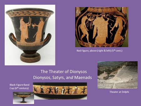 The Theater of Dionysos Dionysos, Satyrs, and Maenads Black Figure Band Cup (6 th century) Red Figure, above (right & left) (5 th cent.) Theater at Delphi.