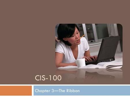 CIS-100 Chapter 3—The Ribbon. The Ribbon When you first open Word 2007, you may be surprised by its new look. Most of the changes are in the Ribbon, the.