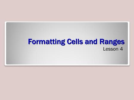 Formatting Cells and Ranges Lesson 4. Objectives.