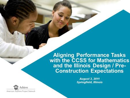 Aligning Performance Tasks with the CCSS for Mathematics and the Illinois Design / Pre- Construction Expectations August 3, 2011 Springfield, Illinois.
