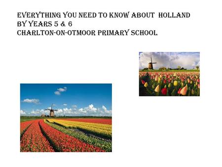 Everything you need to know about Holland By Years 5 & 6 Charlton-on-Otmoor Primary SChool.