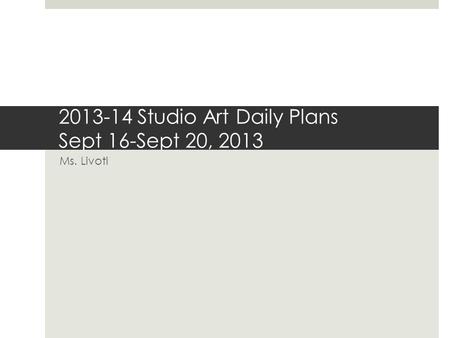 2013-14 Studio Art Daily Plans Sept 16-Sept 20, 2013 Ms. Livoti.