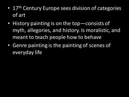 17 th Century Europe sees division of categories of art History painting is on the top—consists of myth, allegories, and history. Is moralistic, and meant.