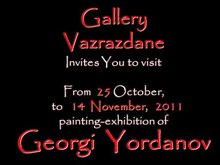 Gallery Vazrazdane Invites You to visit From 25 October, to 14 November, 2011 to 14 November, 2011 painting-exhibition of Georgi Yordanov.