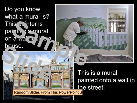 Do you know what a mural is? This painter is painting a mural on a wall inside a house. This is a mural painted onto a wall in the street. Sample Slide.
