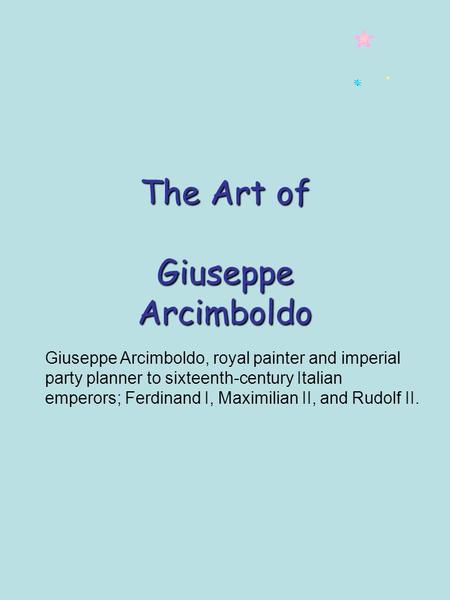 The Art of Giuseppe Arcimboldo Giuseppe Arcimboldo, royal painter and imperial party planner to sixteenth-century Italian emperors; Ferdinand I, Maximilian.