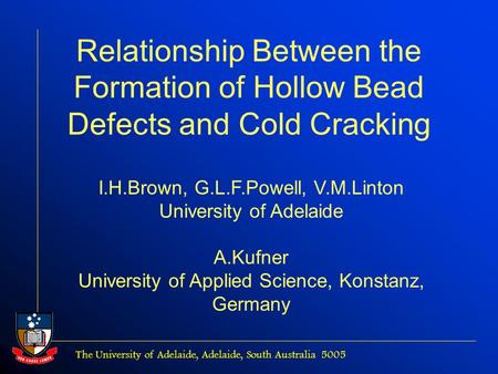 The University of Adelaide, Adelaide, South Australia 5005 Relationship Between the Formation of Hollow Bead Defects and Cold Cracking I.H.Brown, G.L.F.Powell,