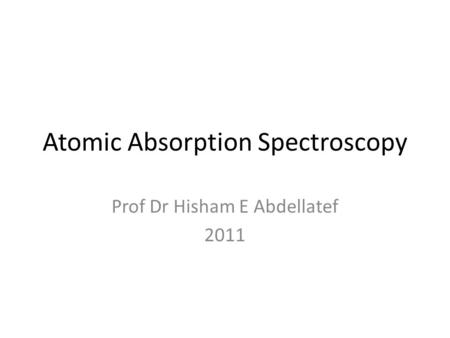 Atomic Absorption Spectroscopy Prof Dr Hisham E Abdellatef 2011.