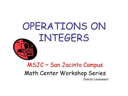 OPERATIONS ON INTEGERS MSJC ~ San Jacinto Campus Math Center Workshop Series Janice Levasseur.