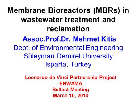 Leonardo da Vinci Partnership Project ENWAMA Belfast Meeting March 10, 2010 Membrane Bioreactors (MBRs) in wastewater treatment and reclamation Assoc.Prof.Dr.