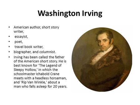 Washington Irving American author, short story writer, essayist, poet, travel book writer, biographer, and columnist. Irving has been called the father.