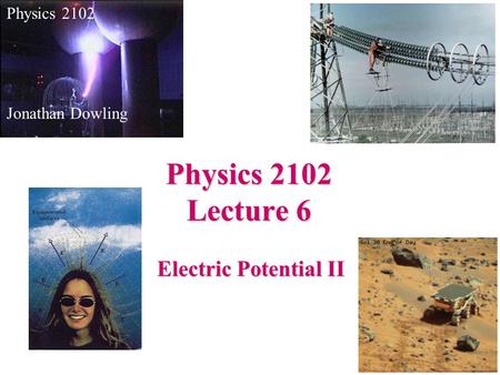 Electric Potential II Physics 2102 Jonathan Dowling Physics 2102 Lecture 6.