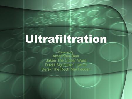 Ultrafiltration Presented By: Amar Kher-Bear Jason ‘The Closer’ Ward David ‘Big Game’ Lotimer Derek ‘The Rock’ MacFadden.
