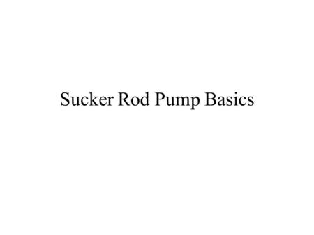 Sucker Rod Pump Basics. Presentation Contents:  Sucker Rod Pumps  The Five Basic Components of a Pump  Operation of a Sucker Rod Pump  Types of Sucker.
