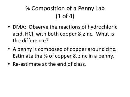 % Composition of a Penny Lab (1 of 4) DMA: Observe the reactions of hydrochloric acid, HCl, with both copper & zinc. What is the difference? A penny is.