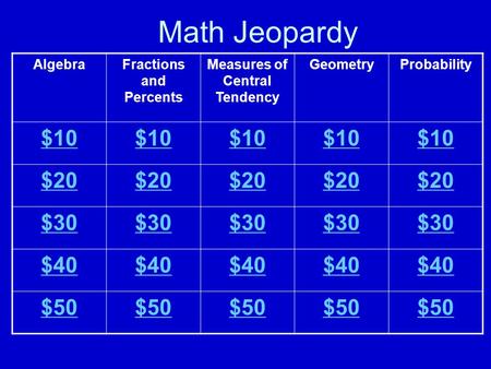 Math Jeopardy AlgebraFractions and Percents Measures of Central Tendency GeometryProbability $10 $20 $30 $40 $50.