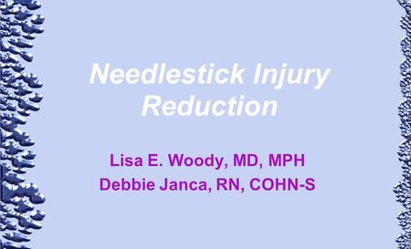 Needlestick Injury Reduction Lisa E. Woody, MD, MPH Debbie Janca, RN, COHN-S.