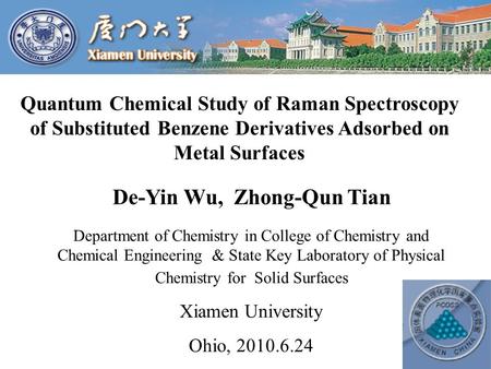 Quantum Chemical Study of Raman Spectroscopy of Substituted Benzene Derivatives Adsorbed on Metal Surfaces De-Yin Wu, Zhong-Qun Tian Department of Chemistry.