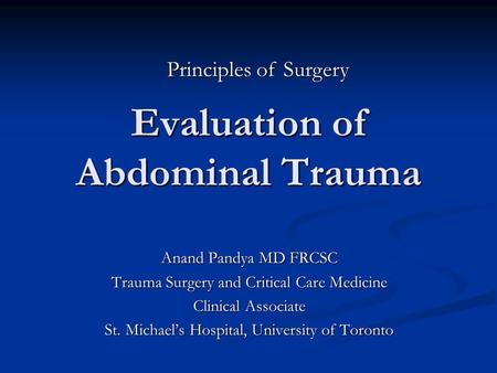 Evaluation of Abdominal Trauma Anand Pandya MD FRCSC Trauma Surgery and Critical Care Medicine Clinical Associate St. Michael’s Hospital, University of.