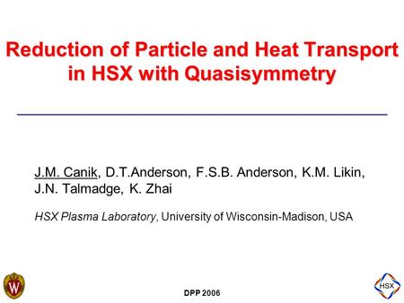 DPP 2006 Reduction of Particle and Heat Transport in HSX with Quasisymmetry J.M. Canik, D.T.Anderson, F.S.B. Anderson, K.M. Likin, J.N. Talmadge, K. Zhai.