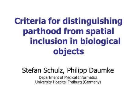 Criteria for distinguishing parthood from spatial inclusion in biological objects Stefan Schulz, Philipp Daumke Department of Medical Informatics University.