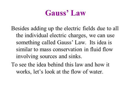 Gauss’ Law Besides adding up the electric fields due to all the individual electric charges, we can use something called Gauss’ Law. Its idea is similar.
