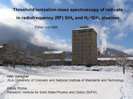 Threshold ionization mass spectroscopy of radicals in radiofrequency (RF) SiH 4 and H 2 - SiH 4 plasmas Alan Gallagher JILA, University of Colorado and.