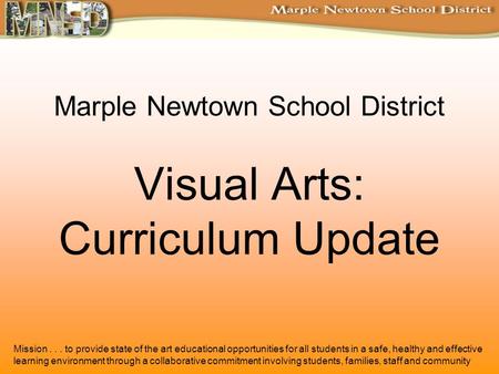 Marple Newtown School District Visual Arts: Curriculum Update Mission... to provide state of the art educational opportunities for all students in a safe,