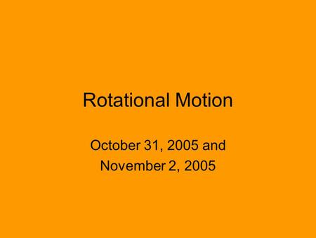 Rotational Motion October 31, 2005 and November 2, 2005.
