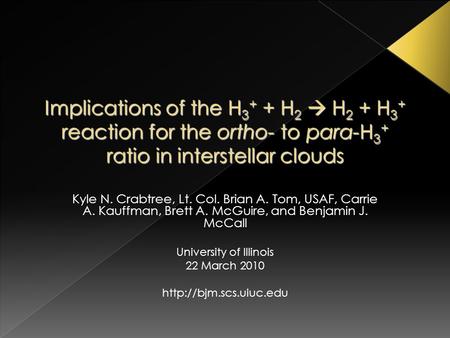 Implications of the H 3 + + H 2  H 2 + H 3 + reaction for the ortho- to para-H 3 + ratio in interstellar clouds Kyle N. Crabtree, Lt. Col. Brian A. Tom,
