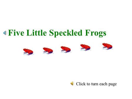 Five Little Speckled Frogs Click to turn each page.
