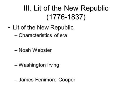 III. Lit of the New Republic (1776-1837) Lit of the New Republic –Characteristics of era –Noah Webster –Washington Irving –James Fenimore Cooper.