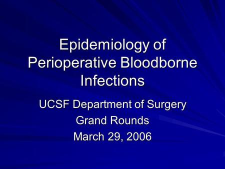 Epidemiology of Perioperative Bloodborne Infections UCSF Department of Surgery Grand Rounds March 29, 2006.