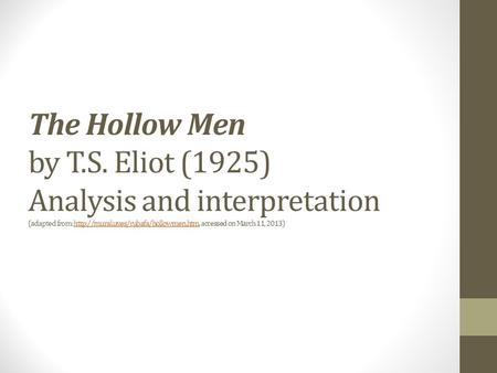 The Hollow Men by T.S. Eliot (1925) Analysis and interpretation (adapted from: http://mural.uv.es/rubafa/hollowmen.htm, accessed on March 11, 2013)