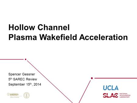 Hollow Channel Plasma Wakefield Acceleration Spencer Gessner 5 th SAREC Review September 15 th, 2014.