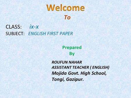 CLASS: ix-x SUBJECT: ENGLISH FIRST PAPER To Prepared By ROUFUN NAHAR ASSISTANT TEACHER ( ENGLISH) Mojida Govt. High School, Tongi, Gazipur.