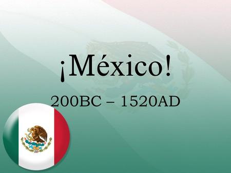 ¡ M éxico! 200BC – 1520AD. 200BC – Mayan Civilization Originally in Yucután, then spread to south. Built upon other civilizations ideas/inventions. Height.