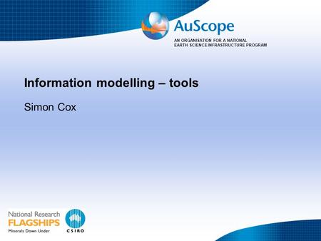AN ORGANISATION FOR A NATIONAL EARTH SCIENCE INFRASTRUCTURE PROGRAM Information modelling – tools Simon Cox.