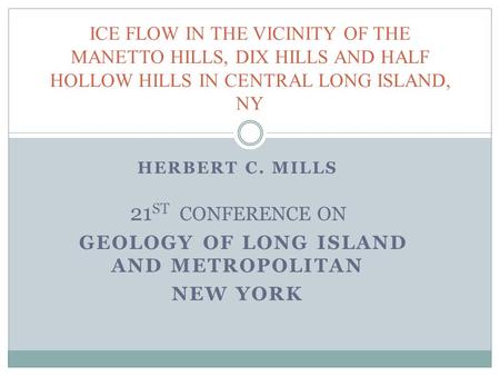 HERBERT C. MILLS 21 ST CONFERENCE ON GEOLOGY OF LONG ISLAND AND METROPOLITAN NEW YORK ICE FLOW IN THE VICINITY OF THE MANETTO HILLS, DIX HILLS AND HALF.