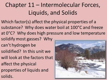 Chapter 11 – Intermolecular Forces, Liquids, and Solids Which factor(s) affect the physical properties of a substance? Why does water boil at 100°C and.