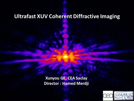 Ultrafast XUV Coherent Diffractive Imaging Xunyou GE, CEA Saclay Director : Hamed Merdji.