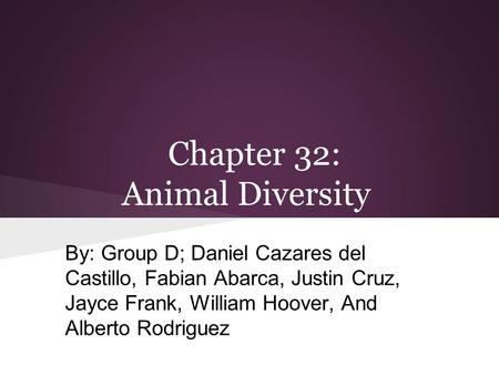 Chapter 32: Animal Diversity By: Group D; Daniel Cazares del Castillo, Fabian Abarca, Justin Cruz, Jayce Frank, William Hoover, And Alberto Rodriguez.