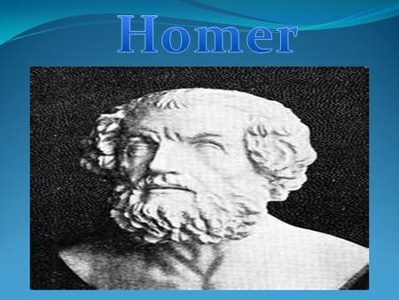 Not much is truly known about Homer, but it is known that he lived in the 9 th century b.c. Homer is known to be blind. H e w a s t h e s o n o f E.