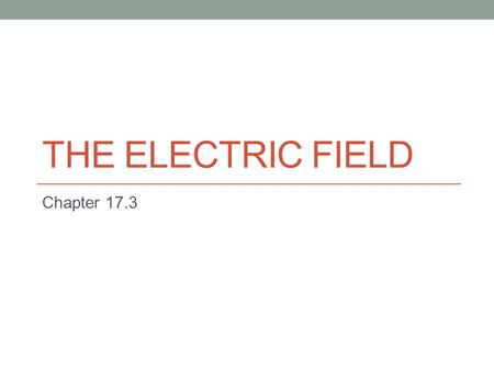 THE ELECTRIC FIELD Chapter 17.3. Field Force Electric force, just like gravitational force is a field force. A field force is capable of acting through.
