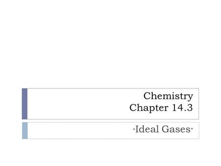 Chemistry Chapter 14.3 “Ideal Gases”.
