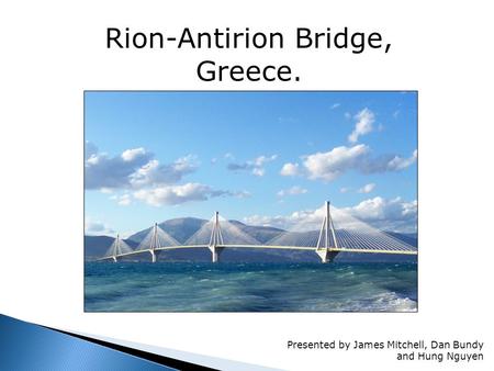 Rion-Antirion Bridge, Greece. Presented by James Mitchell, Dan Bundy and Hung Nguyen.