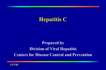 Hepatitis C Prepared by Division of Viral Hepatitis Centers for Disease Control and Prevention 1/17/03.
