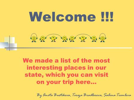 Welcome !!! We made a list of the most interesting places in our state, which you can visit on your trip here… By Aneta Bustikova, Tereza Bradlerova, Sabina.
