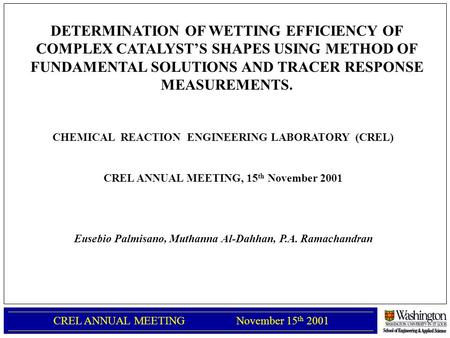 1 CREL ANNUAL MEETING November 15 th 2001 CHEMICAL REACTION ENGINEERING LABORATORY (CREL) CREL ANNUAL MEETING, 15 th November 2001 Eusebio Palmisano, Muthanna.